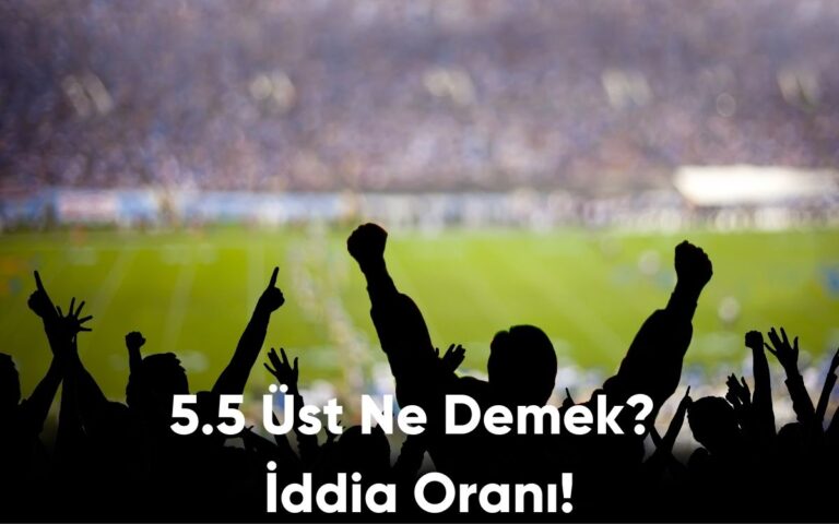 5.5 Üst Ne Demek? İddia Oranı!